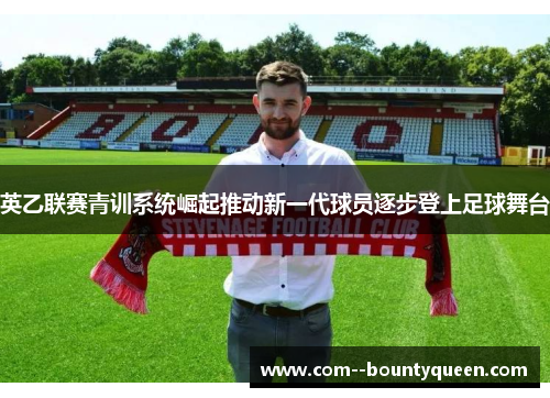 英乙联赛青训系统崛起推动新一代球员逐步登上足球舞台