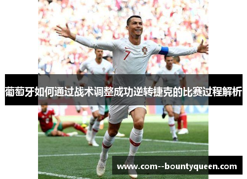 葡萄牙如何通过战术调整成功逆转捷克的比赛过程解析