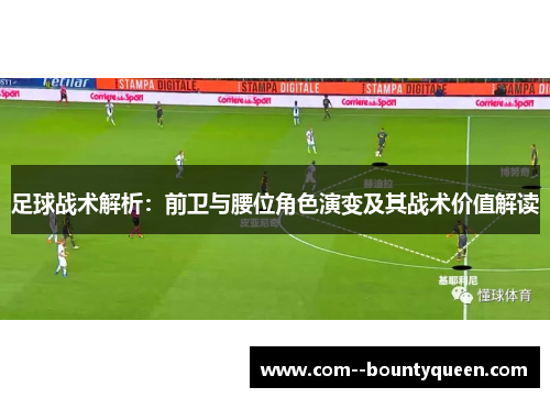 足球战术解析：前卫与腰位角色演变及其战术价值解读