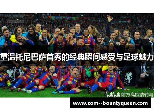 重温托尼巴萨首秀的经典瞬间感受与足球魅力