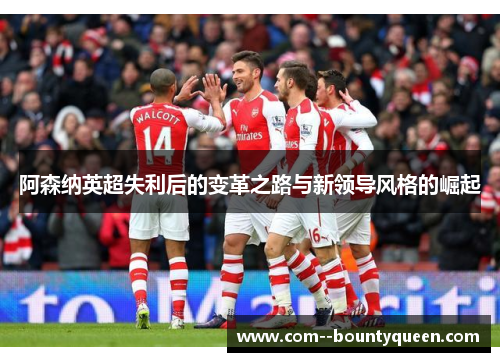 阿森纳英超失利后的变革之路与新领导风格的崛起