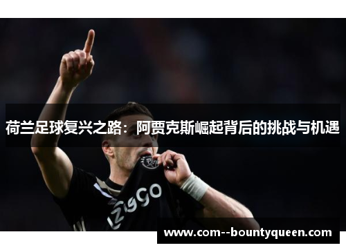荷兰足球复兴之路：阿贾克斯崛起背后的挑战与机遇