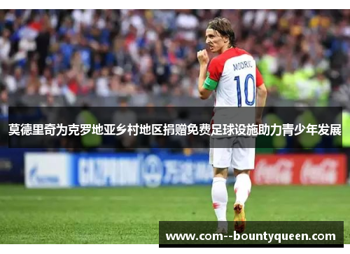 莫德里奇为克罗地亚乡村地区捐赠免费足球设施助力青少年发展