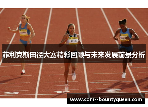 菲利克斯田径大赛精彩回顾与未来发展前景分析