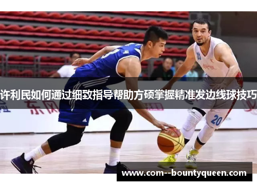 许利民如何通过细致指导帮助方硕掌握精准发边线球技巧
