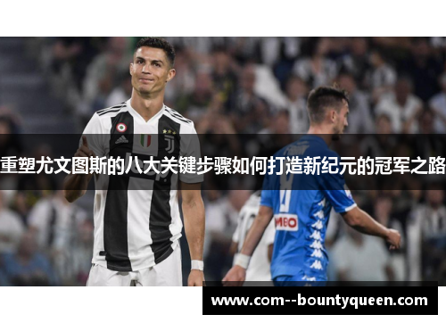重塑尤文图斯的八大关键步骤如何打造新纪元的冠军之路