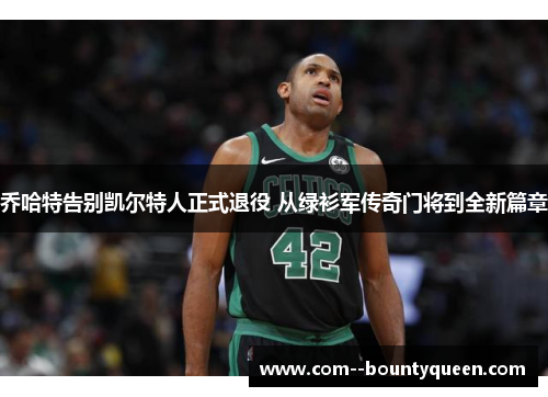 乔哈特告别凯尔特人正式退役 从绿衫军传奇门将到全新篇章