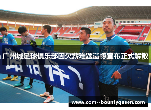 广州城足球俱乐部因欠薪难题遗憾宣布正式解散