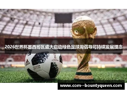 2026世界杯墨西哥区盛大启动绿色足球周倡导可持续发展理念