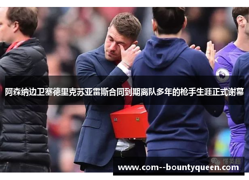 阿森纳边卫塞德里克苏亚雷斯合同到期离队多年的枪手生涯正式谢幕